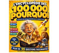 L'ENCYCLOPÉDIE DES 100 000 POURQUOI: Le livre des enfants qui veulent tout savoir
