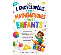 L'ENCYCLOPÉDIE DES MATHÉMATIQUES POUR ENFANTS: 1001 questions et réponses sur les nombres, la géométrie, la mesure, les fractions, l'algèbre, la logique, les motifs et les découvertes mathématiques