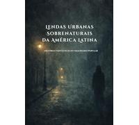 Lendas Urbanas Sobrenaturais da América Latina: Histórias Fantásticas do Imaginário Popular (Sussurros das Sombras: Contos e Lendas Urbanas)
