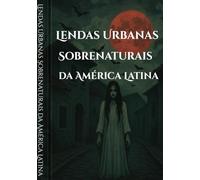 Lendas Urbanas Sobrenaturais da América Latina (Sussurros das Sombras: Contos e Lendas Urbanas)
