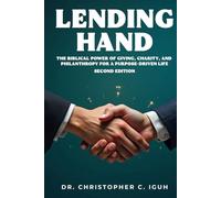 Lending Hand: The Biblical Power of Giving, Charity, and Philanthropy for a Purpose-Driven Life Second Edition (Dr. Chris C. Iguh Books)