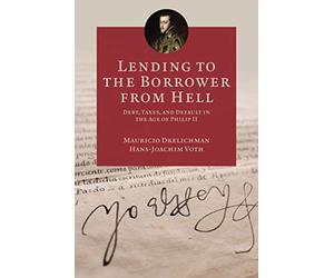 Lending to the Borrower from Hell: Debt, Taxes, and Default in the Age of Philip II: 47 (The Princeton Economic History of the Western World)