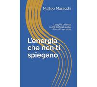 L'energia che non ti spiegano: Leggi la bolletta, scegli l'offerta giusta, difendi i tuoi diritti