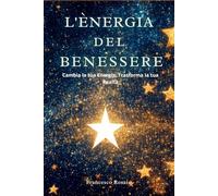 L'Energia del Benessere: Cambia la tua Energia, Trasforma la tua Realtà