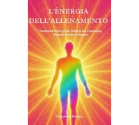 L'Energia dell'Allenamento: Trasforma il tuo Corpo, Eleva la tua Frequenza, Diventa Energia in Azione