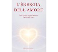 L'Energia dell'Amore: Come l'Amore ad Alta Frequenza Trasforma la Realtà