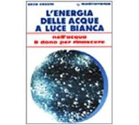 L'energia delle acque a luce bianca. Nell'acqua il dono per rinascere (L' altra medicina)