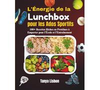 L'Énergie de la Lunchbox pour les Ados Sportifs: 100+ Recettes Riches en Protéines à Emporter pour l'École et l'Entraînement
