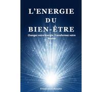 L'Energie du Bien-Être: Changez votre énergie, Transformez votre Réalité