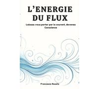 L'Energie du Flux: Laissez-vous Porter par le Courant, devenez Conscience