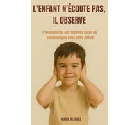 L'enfant n'écoute pas, il observe: L’exemplarité, une nouvelle façon de communiquer avec votre enfant