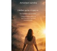 L'enfant qu'on n'a pas vu. De l'ombre à la lumière: Survivre pour enfin exister.
