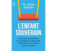 L'enfant souverain: Comment transformer la contrainte en autonomie pour libérer les parents et leurs enfants