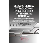 Lengua, ciencia y traducción en la era de la inteligencia artificial. Traducción audiovisual, tecnologías de la traducción y la interpretación y ... intérpretes (Tecnología traducción y cultura)