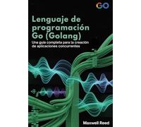 Lenguaje de programación Go (Golang): Una guía completa para la creación de aplicaciones concurrentes