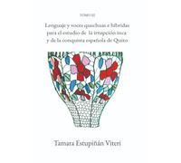 Lenguaje y voces quechuas e híbridas para el estudio de la irrupción inca y de la conquista española de Quito: Tomo III