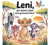 Leni, der kleine Löwe mit grossem Herz: Ein besonderes Kinderbuch über Mut, Freundschaf, innere Stärke und Selbstvertrauen für kleine Abenteurer - Liebevolles Bilderbuch für Kinder ab 3 Jahren