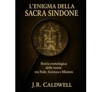 L'enigma della Sacra Sindone: Storia cronologica delle teorie tra Fede, Scienza e Mistero