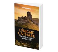 L'énigme cathare, une spiritualité sans croix: Des réalités de l'histoire aux mythes d'aujourd'hui