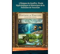 L'Énigme du Gouffre : Étude Hydrologique et Historique de la Fontaine de Vaucluse: De la légende de la Coulobre aux records de plongée : l’épopée du plus grand gouffre de France. (TOURISME EN FRANCE)