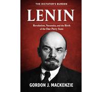 Lenin: Revolution, Necessity, and the Birth of the One-Party State (The Dictator’s Burden)