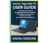 Lenovo Yoga Solar PC USER GUIDE: A Comprehensive Manual for Beginners and Seniors to Master every features of your device with Tips and Tricks for seamless and satisfying use