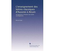 L'enseignement des lettres classiques d'Ausone à Alcuin: Introduction à l'histoire des ècoles carolingiennes