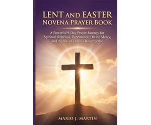 LENT AND EASTER NOVENA PRAYER BOOK: A Powerful 9-Day Prayer Journey for Spiritual Renewal, Repentance, Divine Mercy, and the Joy of Christ’s Resurrection.