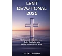 LENT DEVOTIONAL 2026: 40 Days to Spiritual Renewal - Daily Meditations to Prepare Your Heart for Easter