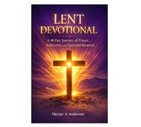 LENT DEVOTIONAL: A 40 Day Journey of Prayer, Reflection, and Spiritual Renewal