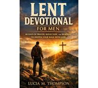 Lent Devotional for Men: 40 Days of Prayer, Reflection, and Renewal to Deepen Your Walk with God During Lent and Prepare for Easter