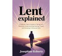 Lent Explained 2026: A Catholic Teen’s Guide to Taking Lent Seriously Understanding Fasting, Prayer, and Growing in Personal Faith