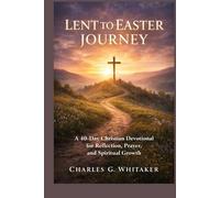 Lent To Easter Journey: A 40-Day Christian Devotional for Reflection, Prayer, and Spiritual Growth