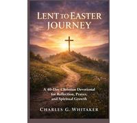 Lent To Easter Journey: A 40-Day Christian Devotional for Reflection, Prayer, and Spiritual Growth