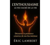 L'Enthousiasme - Le Feu Sacré de la Vie: Découvre la puissance créatrice de ton feu intérieur