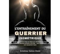 L'ENTRAÎNEMENT DU GUERRIER ISOMÉTRIQUE: Un guide d'exercices étape par étape pour développer une force d'élite et un physique puissant à tout âge - sans salle de sport, sans équipement requis