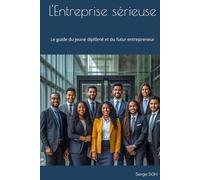L'Entreprise sérieuse: Le guide du jeune diplômé et du futur entrepreneur