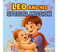 Leo and His Special Mission: A Story About Becoming a Big Brother and Helping Children Ages 3-8 Welcome a New Baby with Love and Confidence