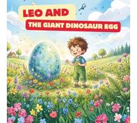 Leo and the Giant Dinosaur Egg: A Heartwarming Story About Responsibility, Patience, and Friendship