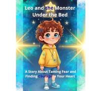 Leo and the Monster Under the Bed: A Story About Taming Fear and Finding Courage in Your Heart
