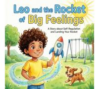 Leo and the Rocket of Big Feelings: A Children’s Book about Emotional Intelligence, Self-Regulation, and Landing Your Rocket