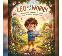 Leo and the Worry: A Heartwarming Story About Big Feelings, Brave Hearts, and Finding Courage