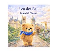 Leo besucht Nantes: Ein Bilderbuch für Kinder von 3 bis 5 Jahren, um Nantes mit der Familie zu entdecken (Leo der kleine Bär besucht Frankreich)
