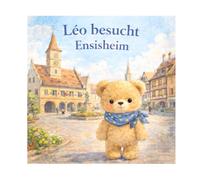 Leo der Bär besucht Ensisheim: n°5 - Ein liebevolles Abenteuer im Elsass für Kinder von 3 bis 5 Jahren (Leo der kleine Bär besucht Frankreich)