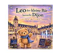 Leo der Bär entdeckt Dijon: Ein liebevolles Abenteuer für Kinder von 3-5 Jahren • Stadt entdecken • Rätselspaß (Leo der kleine Bär besucht Frankreich)