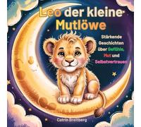 Leo der kleine Mutlöwe: Stärkende Geschichten über Gefühle, Mut und Selbstvertrauen für Kinder ab 3 Jahren inkl. Affirmationen & Mutmachseiten