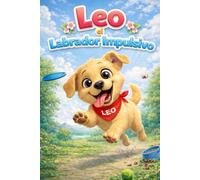 Leo el Labrador Impulsivo: Una Historia de Aprendizaje sobre Confianza, Empatía, Sentimientos, Amistad, Atención Plena, Respeto, Manejo de la Ira, ... (Pequeños Corazones y Grandes Sentimientos)