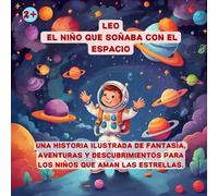 LEO - EL NIÑO QUE SOÑABA CON EL ESPACIO: UNA HISTORIA ILUSTRADA DE FANTASÍA, AVENTURAS Y DESCUBRIMIENTOS PARA LOS NIÑOS QUE AMAN LAS ESTRELLAS. ... ... niños - Crecer, aprender, soñar y divertirse)