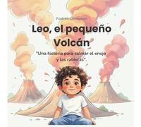 Leo, el Pequeño Volcán: Una Herramienta Práctica para la Gestión Emocional: Ayuda para Padres con Berrinches, Pataletas y Niños Enojados. Ideal para Preescolar y Niños de 3-7 Años