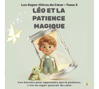 LÉO ET LA PATIENCE MAGIQUE - Les Super-Héros du Cœur-Tome 2: Une histoire pour apprendre que la patience, c'est un super-pouvoir du cœur.